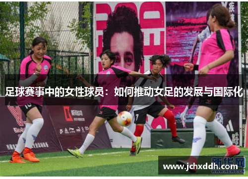 足球赛事中的女性球员：如何推动女足的发展与国际化